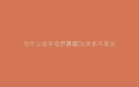 为什么说字母思慕圈Ds关系不是谈恋爱