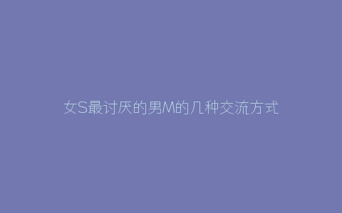 女S最讨厌的男M的几种交流方式