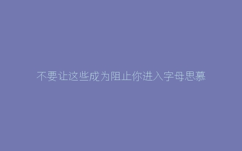 不要让这些成为阻止你进入字母思慕圈的因素