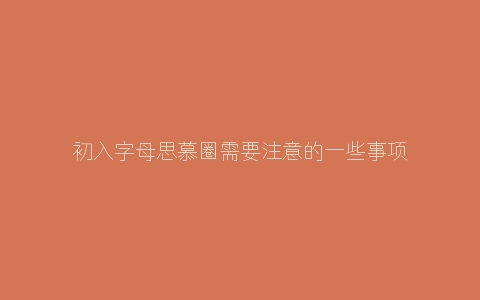 初入字母思慕圈需要注意的一些事项