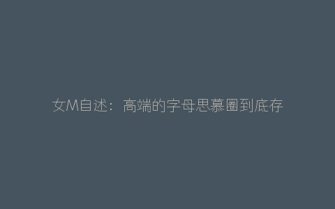 女M自述：高端的字母思慕圈到底存在吗？