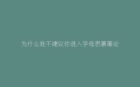 为什么我不建议你进入字母思慕圈论坛？