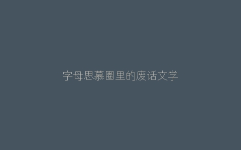 字母思慕圈里的废话文学