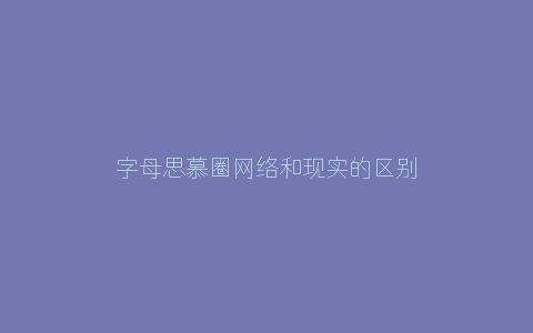 字母思慕圈网络和现实的区别