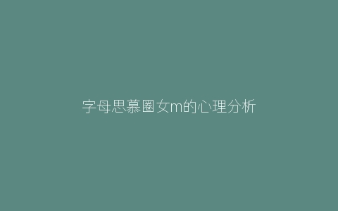 字母思慕圈女m的心理分析