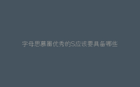 字母思慕圈优秀的S应该要具备哪些条件