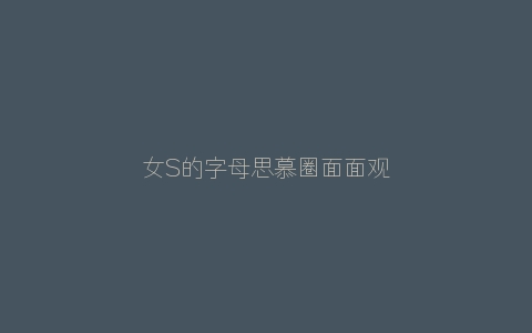 女S的字母思慕圈面面观