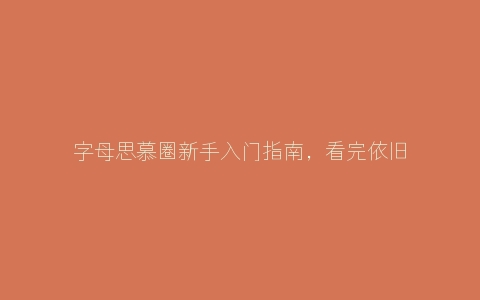 字母思慕圈新手入门指南，看完依旧是萌新