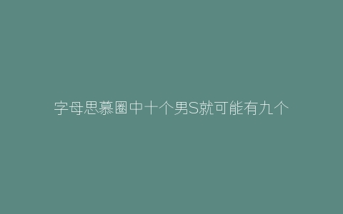 字母思慕圈中十个男S就可能有九个吴亦凡