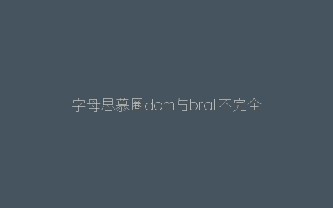 字母思慕圈dom与brat不完全正确相处指南