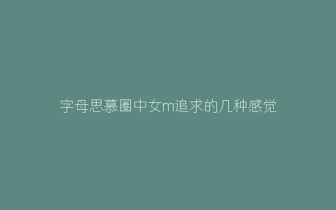 字母思慕圈中女m追求的几种感觉