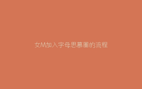 女M加入字母思慕圈的流程