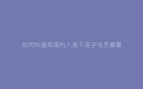 如何知道周围的人是不是字母思慕圈玩家？