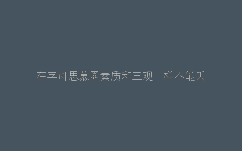 在字母思慕圈素质和三观一样不能丢