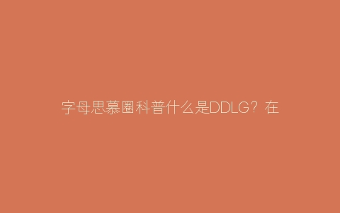 字母思慕圈科普什么是DDLG？在Dom和sub中是什么意思？