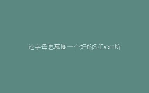 论字母思慕圈一个好的S/Dom所需的必备认知