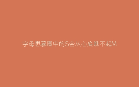 字母思慕圈中的S会从心底瞧不起M吗？