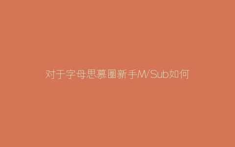 对于字母思慕圈新手M/Sub如何区分真假伪S/Dom？