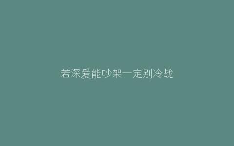 若深爱能吵架一定别冷战