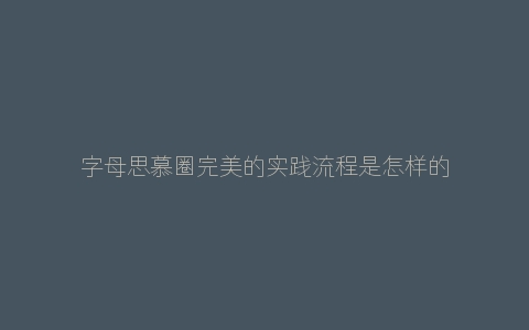 字母思慕圈完美的实践流程是怎样的