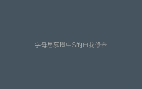 字母思慕圈中S的自我修养