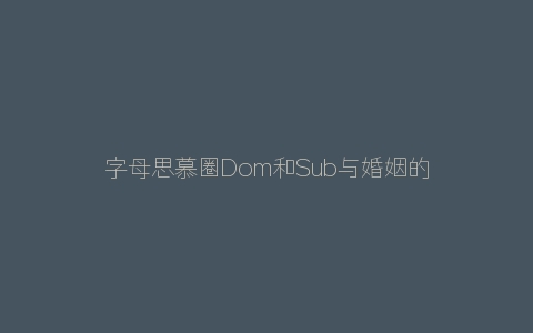 字母思慕圈Dom和Sub与婚姻的看法