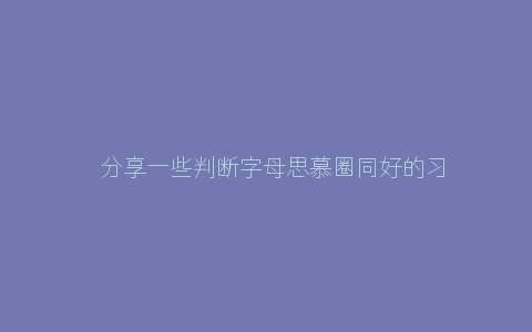 ​分享一些判断字母思慕圈同好的习惯