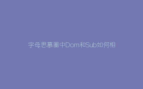 字母思慕圈中Dom和Sub如何相处更长久