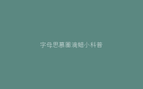 字母思慕圈滴蜡小科普