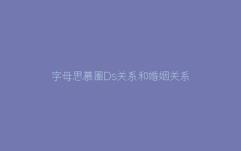 字母思慕圈Ds关系和婚姻关系