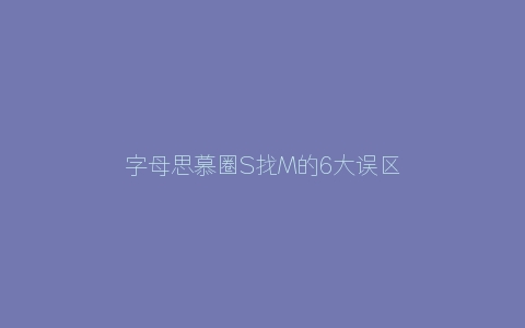 字母思慕圈S找M的6大误区