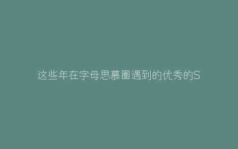 这些年在字母思慕圈遇到的优秀的S