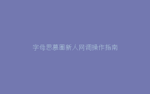 字母思慕圈新人网调操作指南