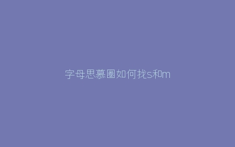 字母思慕圈如何找s和m