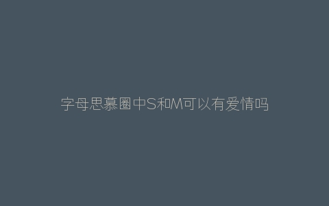 字母思慕圈中S和M可以有爱情吗