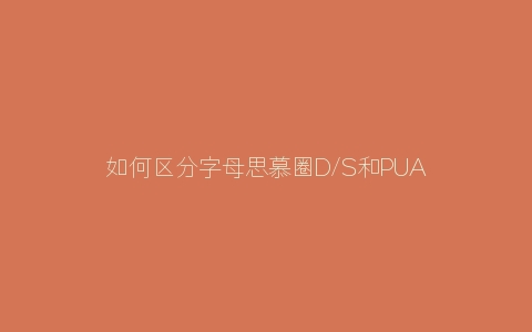 如何区分字母思慕圈D/S和PUA？