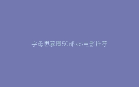 字母思慕圈50部les电影推荐