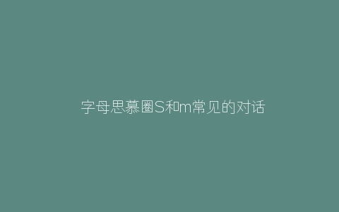 ​字母思慕圈S和m常见的对话