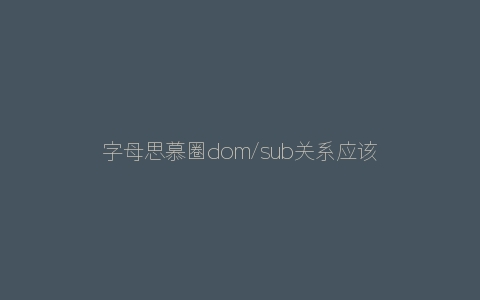 字母思慕圈dom/sub关系应该如何建立？