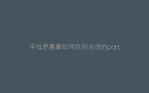 字母思慕圈如何找到合适的partner