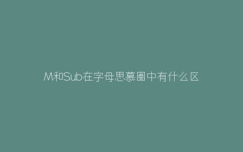 M和Sub在字母思慕圈中有什么区别