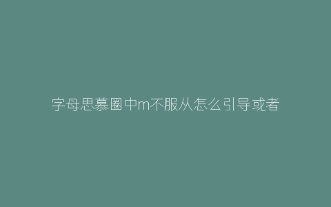 字母思慕圈中m不服从怎么引导或者惩罚？