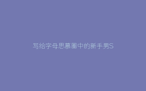 写给字母思慕圈中的新手男S