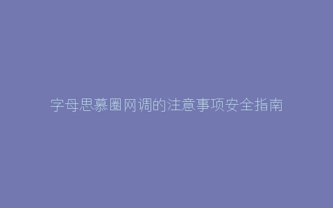 字母思慕圈网调的注意事项安全指南