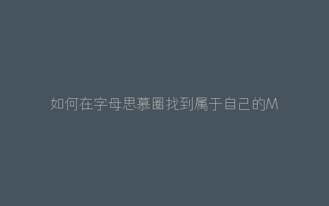 如何在字母思慕圈找到属于自己的M，又如何维系感情？