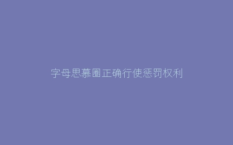 字母思慕圈正确行使惩罚权利