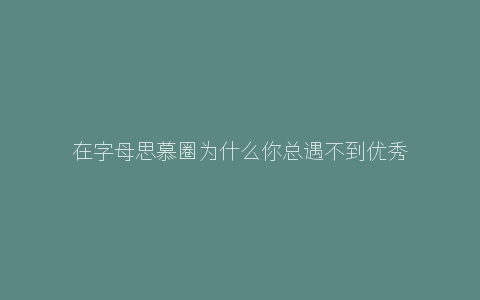 在字母思慕圈为什么你总遇不到优秀的S