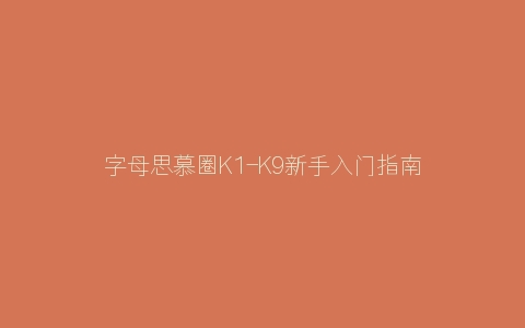 字母思慕圈K1-K9新手入门指南