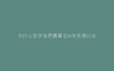 为什么在字母思慕圈主m关系难以长久