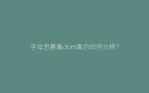 字母思慕圈dom真伪如何分辨？